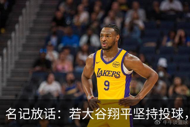 名记放话：若大谷翔平坚持投球，道奇应考虑交易他