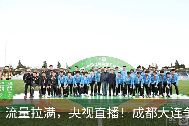 流量拉满，央视直播！成都大连争冠大战，8场同时开球，同播天津海港