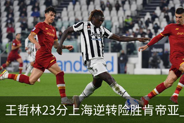 王哲林23分上海逆转险胜肯帝亚 总分2-1进八强