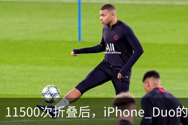 11500次折叠后，iPhone Duo的折痕藏不住了
